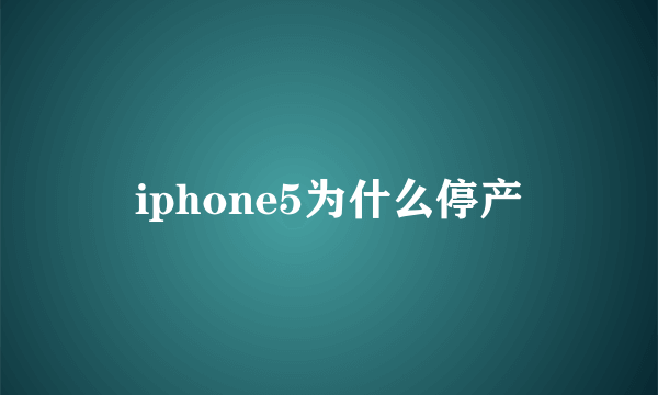 iphone5为什么停产