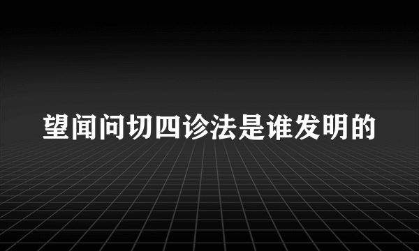 望闻问切四诊法是谁发明的