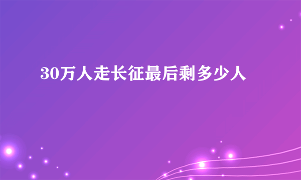 30万人走长征最后剩多少人