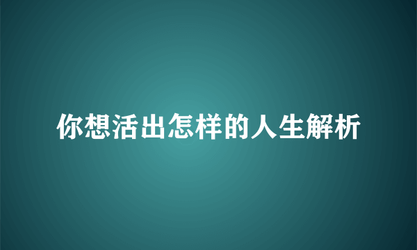 你想活出怎样的人生解析