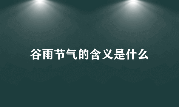 谷雨节气的含义是什么