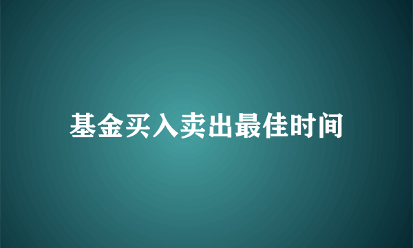 基金买入卖出最佳时间