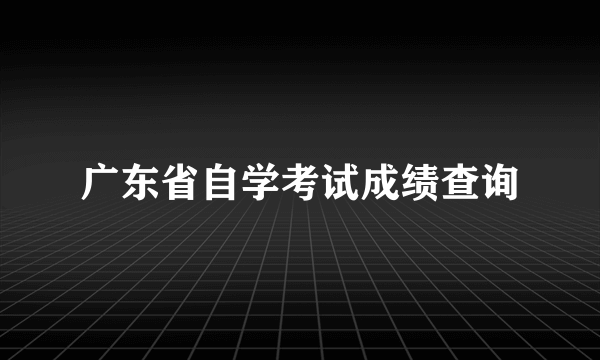 广东省自学考试成绩查询