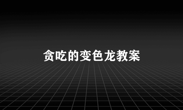 贪吃的变色龙教案