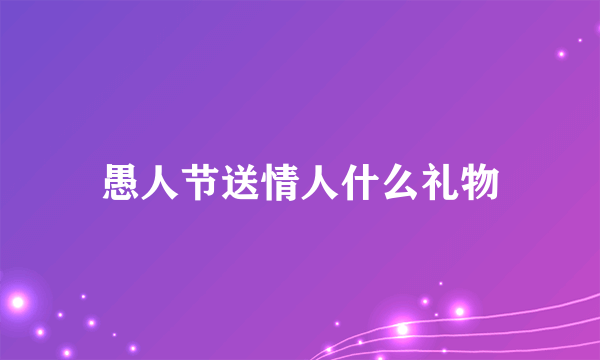 愚人节送情人什么礼物