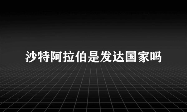 沙特阿拉伯是发达国家吗