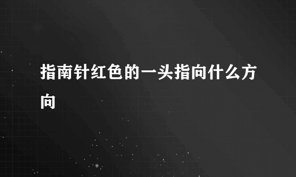 指南针红色的一头指向什么方向