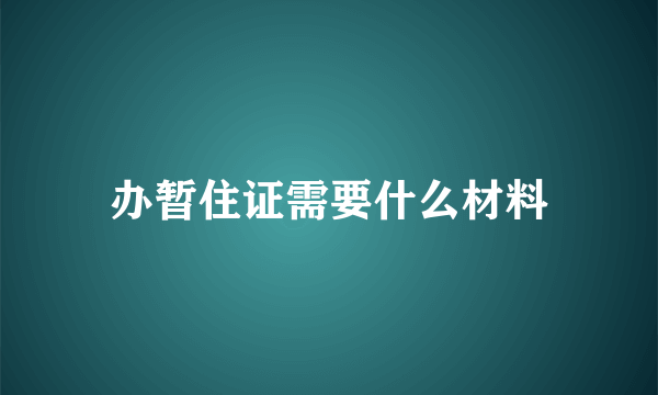 办暂住证需要什么材料