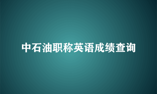 中石油职称英语成绩查询