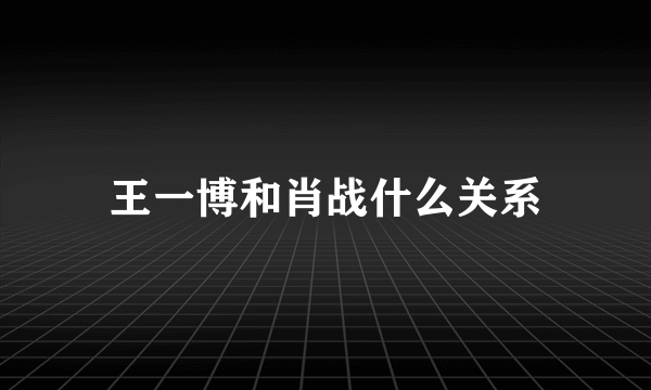 王一博和肖战什么关系