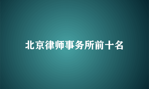 北京律师事务所前十名