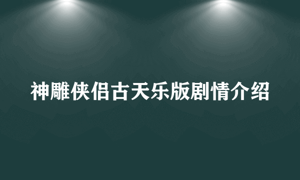 神雕侠侣古天乐版剧情介绍