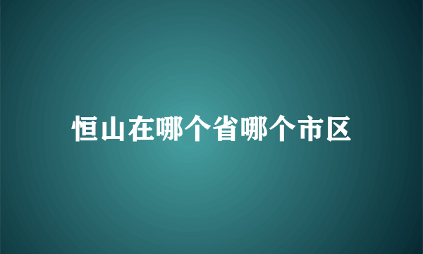 恒山在哪个省哪个市区