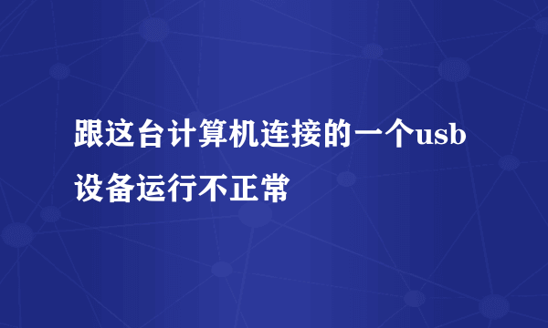 跟这台计算机连接的一个usb设备运行不正常