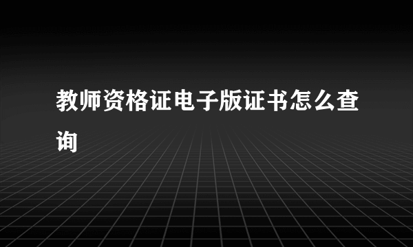 教师资格证电子版证书怎么查询