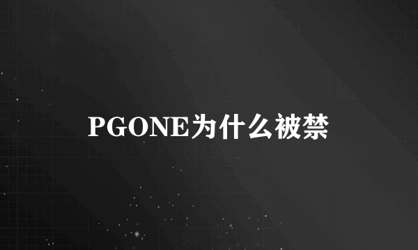 PGONE为什么被禁