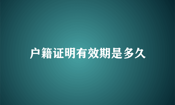 户籍证明有效期是多久