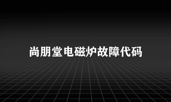 尚朋堂电磁炉故障代码