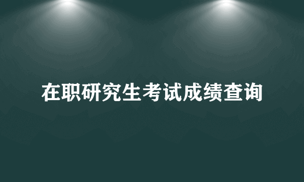 在职研究生考试成绩查询