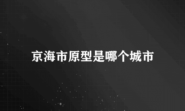 京海市原型是哪个城市