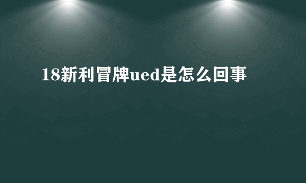 18新利冒牌ued是怎么回事