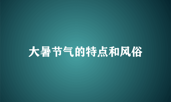 大暑节气的特点和风俗