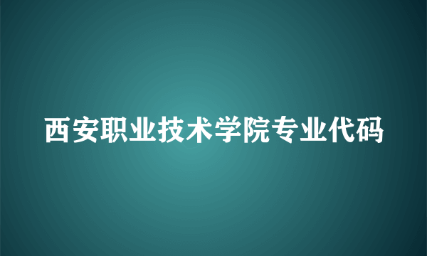 西安职业技术学院专业代码