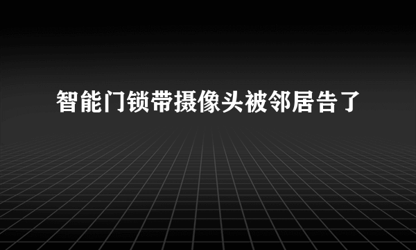 智能门锁带摄像头被邻居告了