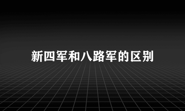 新四军和八路军的区别
