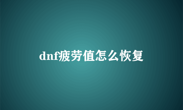 dnf疲劳值怎么恢复