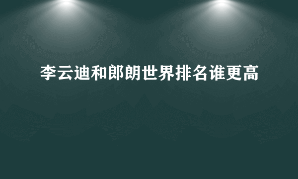 李云迪和郎朗世界排名谁更高