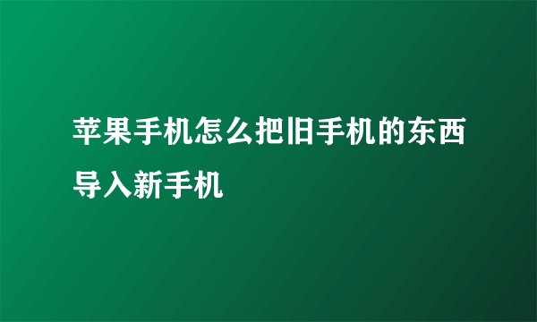 苹果手机怎么把旧手机的东西导入新手机