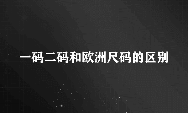 一码二码和欧洲尺码的区别