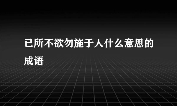 已所不欲勿施于人什么意思的成语