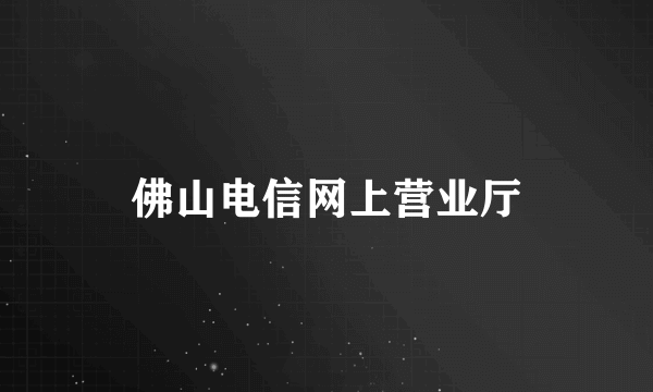 佛山电信网上营业厅