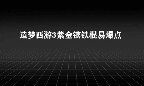 造梦西游3紫金镔铁棍易爆点