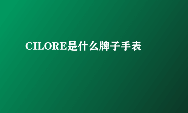 CILORE是什么牌子手表