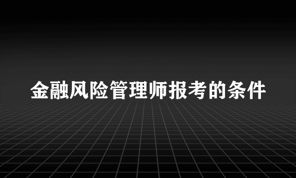 金融风险管理师报考的条件