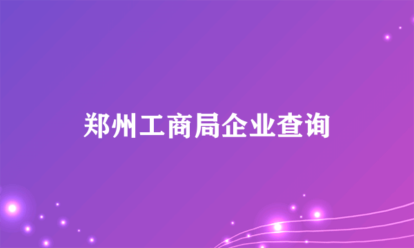 郑州工商局企业查询