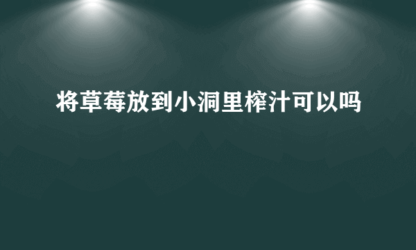 将草莓放到小洞里榨汁可以吗