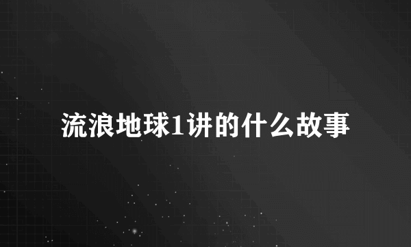 流浪地球1讲的什么故事