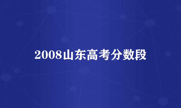 2008山东高考分数段