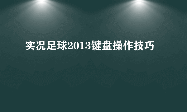 实况足球2013键盘操作技巧