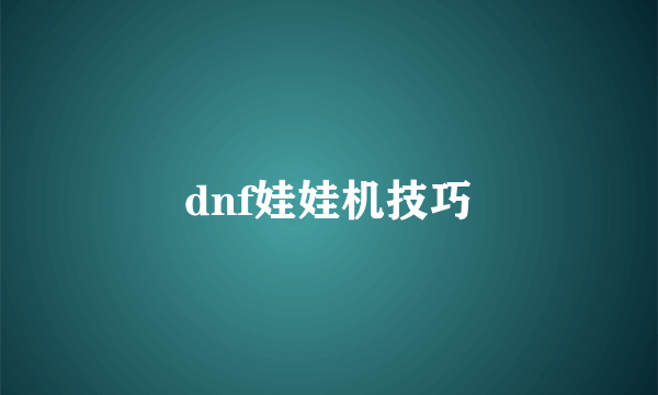 dnf娃娃机技巧