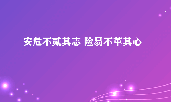 安危不贰其志 险易不革其心