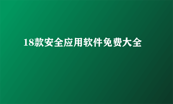 18款安全应用软件免费大全