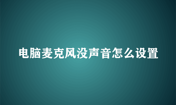 电脑麦克风没声音怎么设置