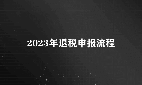 2023年退税申报流程