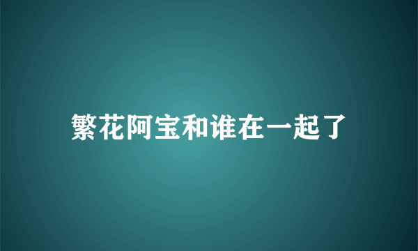 繁花阿宝和谁在一起了