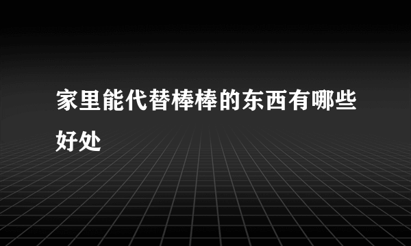 家里能代替棒棒的东西有哪些好处